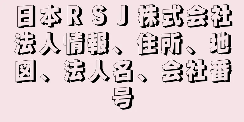 日本ＲＳＪ株式会社法人情報、住所、地図、法人名、会社番号