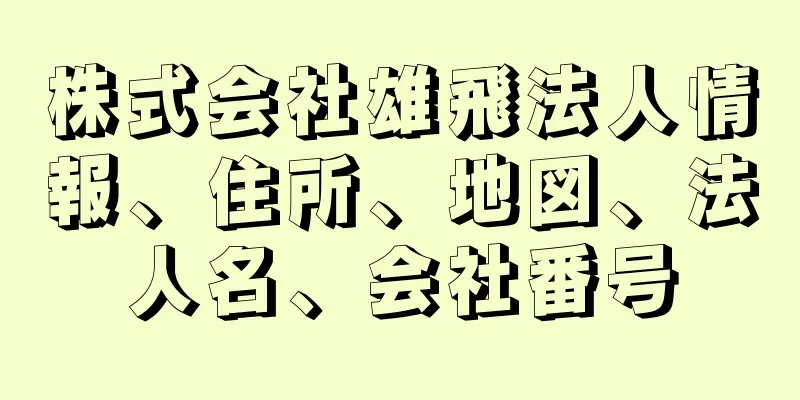 株式会社雄飛法人情報、住所、地図、法人名、会社番号