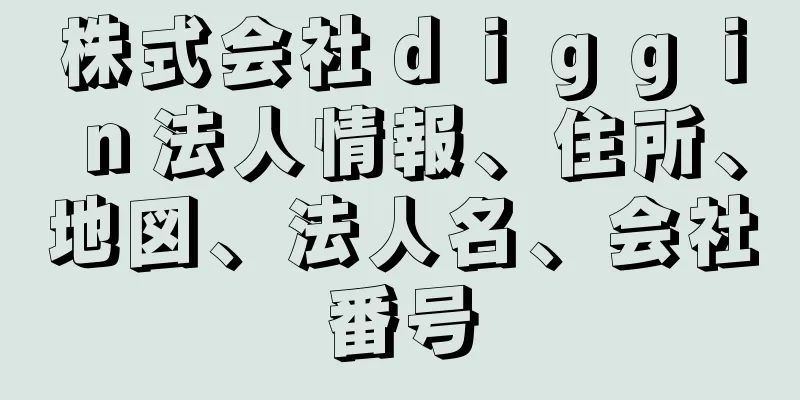 株式会社ｄｉｇｇｉｎ法人情報、住所、地図、法人名、会社番号