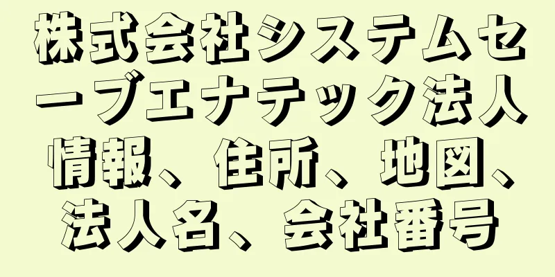 株式会社システムセーブエナテック法人情報、住所、地図、法人名、会社番号