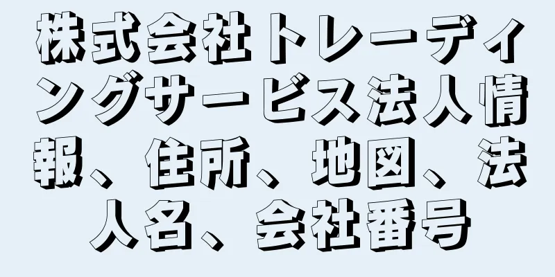 株式会社トレーディングサービス法人情報、住所、地図、法人名、会社番号