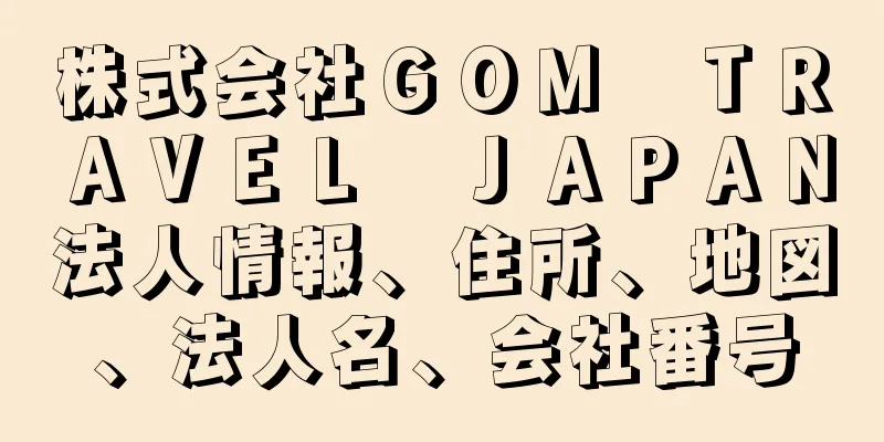 株式会社ＧＯＭ　ＴＲＡＶＥＬ　ＪＡＰＡＮ法人情報、住所、地図、法人名、会社番号