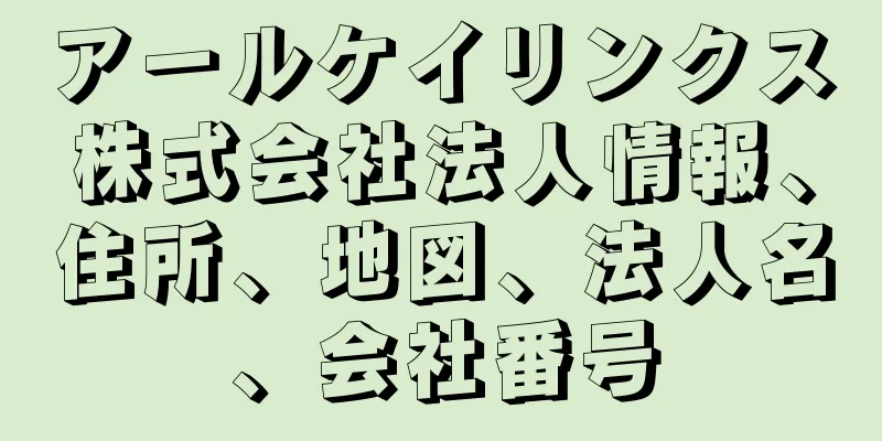 アールケイリンクス株式会社法人情報、住所、地図、法人名、会社番号