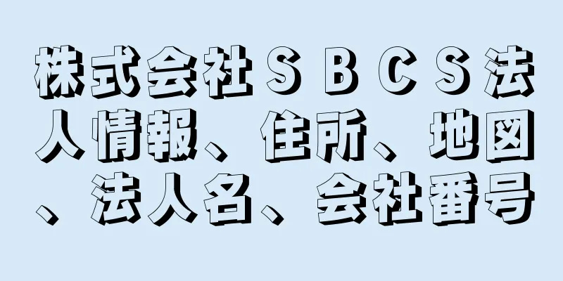 株式会社ＳＢＣＳ法人情報、住所、地図、法人名、会社番号