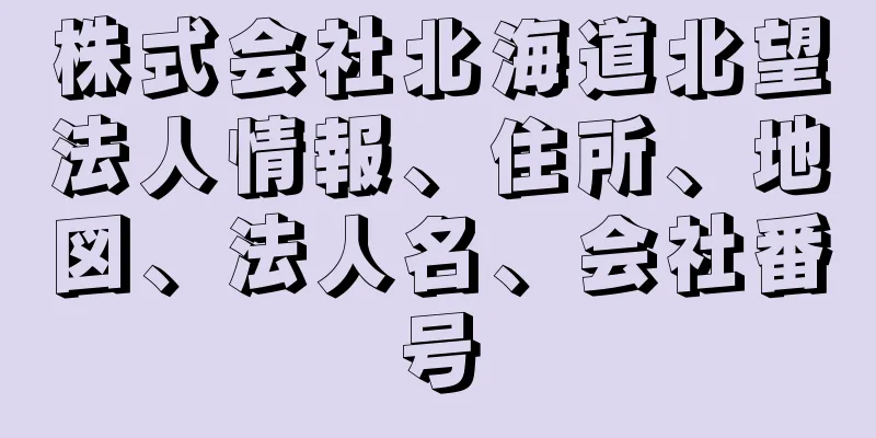 株式会社北海道北望法人情報、住所、地図、法人名、会社番号