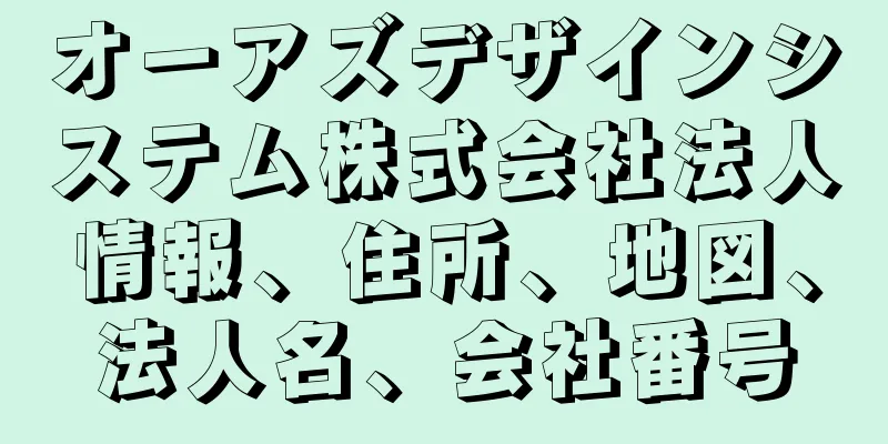 オーアズデザインシステム株式会社法人情報、住所、地図、法人名、会社番号