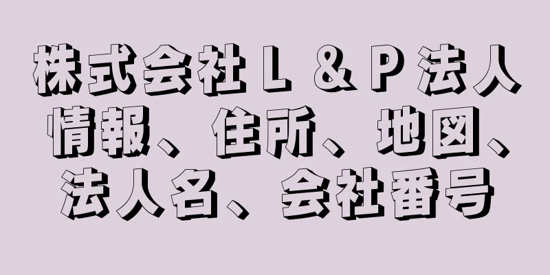 株式会社Ｌ＆Ｐ法人情報、住所、地図、法人名、会社番号