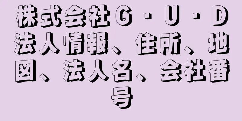 株式会社Ｇ・Ｕ・Ｄ法人情報、住所、地図、法人名、会社番号