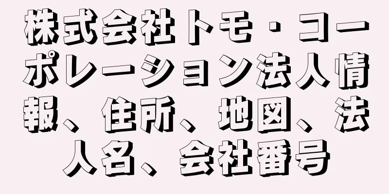 株式会社トモ・コーポレーション法人情報、住所、地図、法人名、会社番号