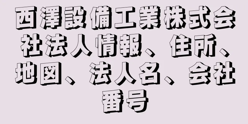 西澤設備工業株式会社法人情報、住所、地図、法人名、会社番号