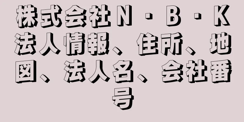 株式会社Ｎ・Ｂ・Ｋ法人情報、住所、地図、法人名、会社番号