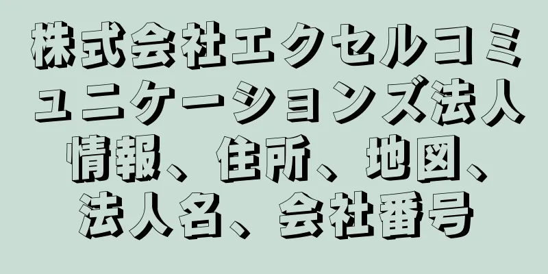 株式会社エクセルコミュニケーションズ法人情報、住所、地図、法人名、会社番号