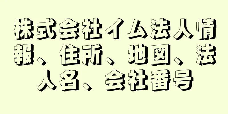 株式会社イム法人情報、住所、地図、法人名、会社番号