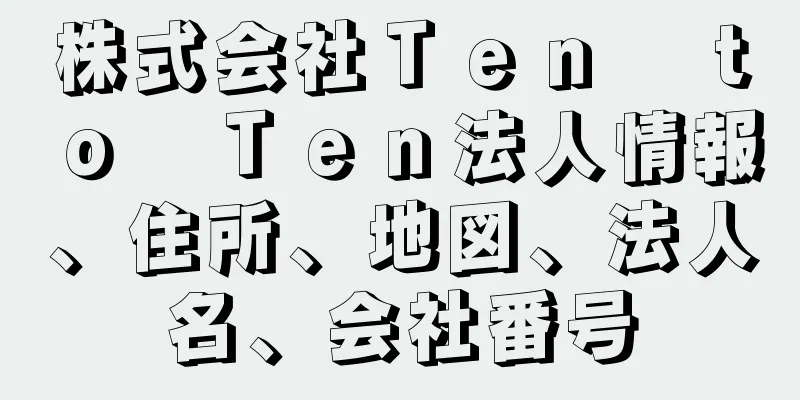 株式会社Ｔｅｎ　ｔｏ　Ｔｅｎ法人情報、住所、地図、法人名、会社番号