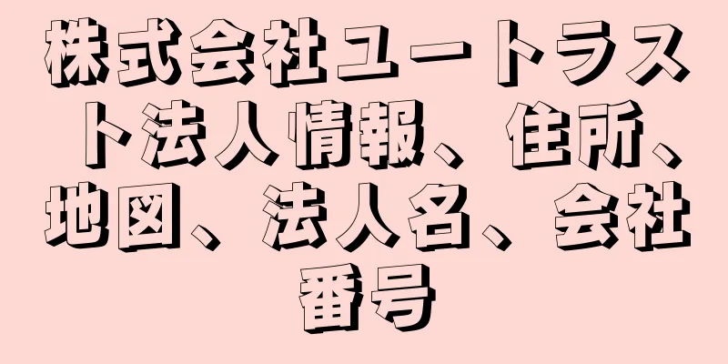 株式会社ユートラスト法人情報、住所、地図、法人名、会社番号