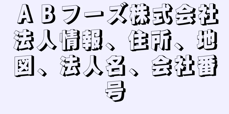 ＡＢフーズ株式会社法人情報、住所、地図、法人名、会社番号