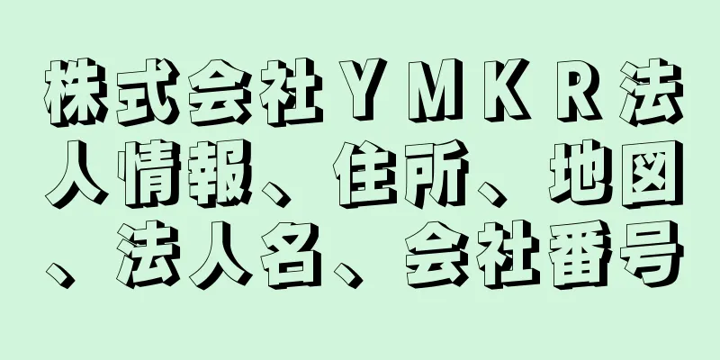 株式会社ＹＭＫＲ法人情報、住所、地図、法人名、会社番号