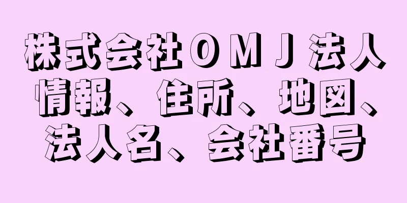 株式会社ＯＭＪ法人情報、住所、地図、法人名、会社番号