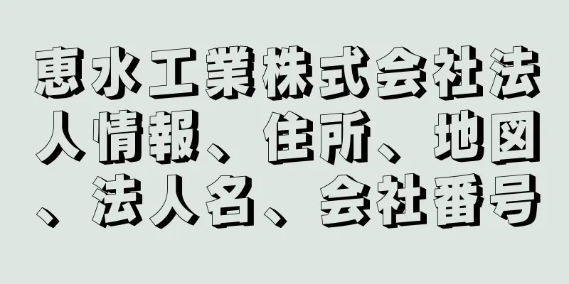 恵水工業株式会社法人情報、住所、地図、法人名、会社番号