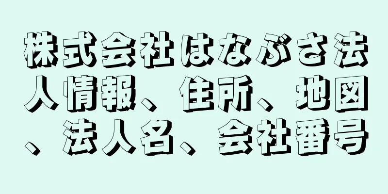 株式会社はなぶさ法人情報、住所、地図、法人名、会社番号