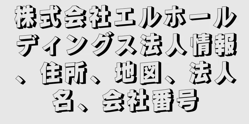 株式会社エルホールディングス法人情報、住所、地図、法人名、会社番号