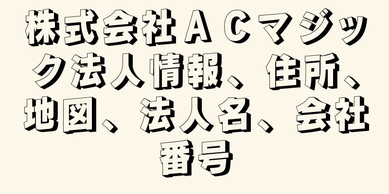 株式会社ＡＣマジック法人情報、住所、地図、法人名、会社番号