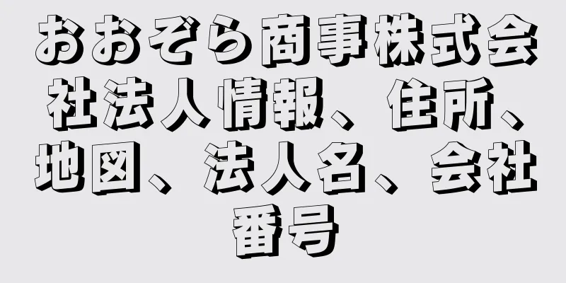 おおぞら商事株式会社法人情報、住所、地図、法人名、会社番号