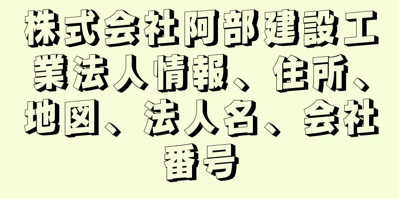 株式会社阿部建設工業法人情報、住所、地図、法人名、会社番号