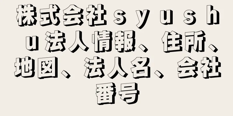 株式会社ｓｙｕｓｈｕ法人情報、住所、地図、法人名、会社番号