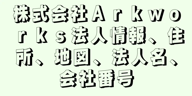 株式会社Ａｒｋｗｏｒｋｓ法人情報、住所、地図、法人名、会社番号