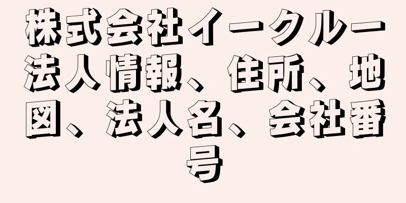 株式会社イークルー法人情報、住所、地図、法人名、会社番号