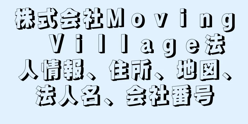 株式会社Ｍｏｖｉｎｇ　Ｖｉｌｌａｇｅ法人情報、住所、地図、法人名、会社番号