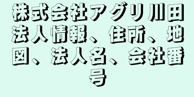 株式会社アグリ川田法人情報、住所、地図、法人名、会社番号
