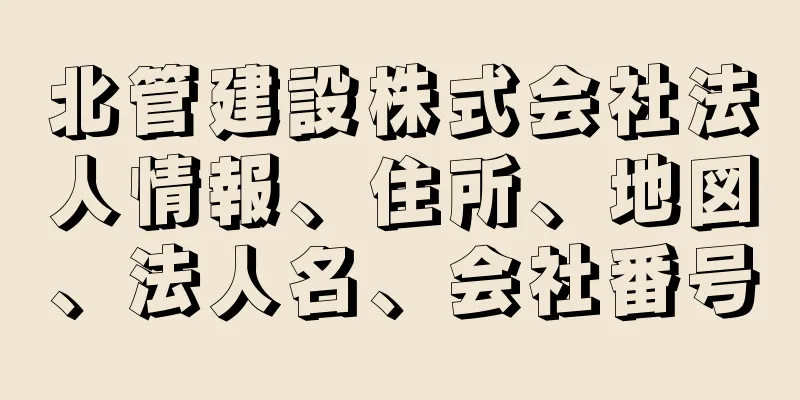 北管建設株式会社法人情報、住所、地図、法人名、会社番号