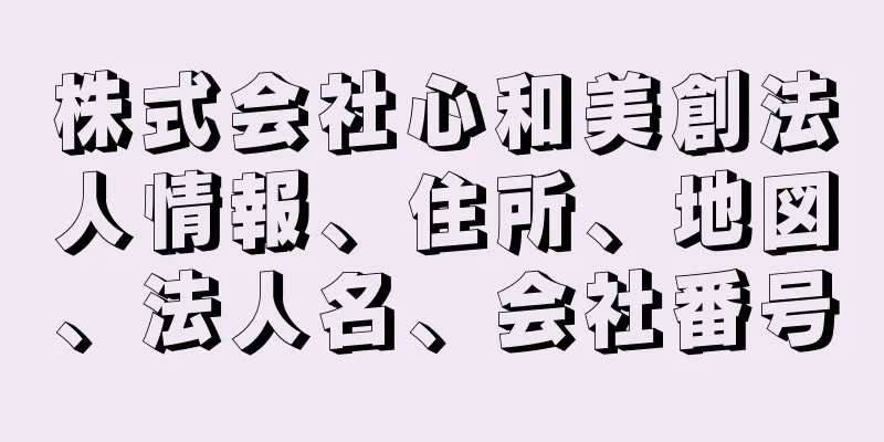 株式会社心和美創法人情報、住所、地図、法人名、会社番号