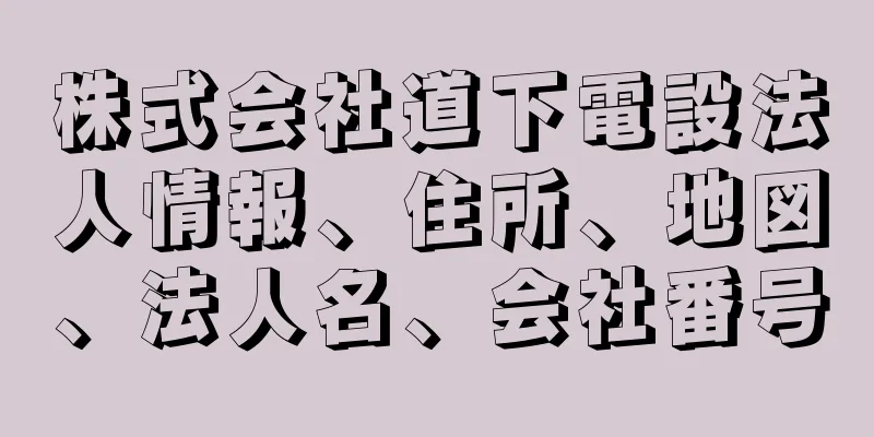 株式会社道下電設法人情報、住所、地図、法人名、会社番号