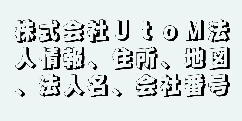 株式会社ＵｔｏＭ法人情報、住所、地図、法人名、会社番号