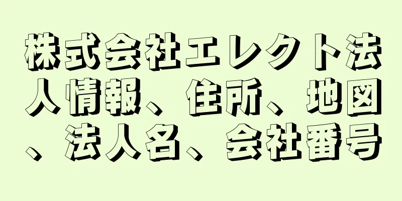 株式会社エレクト法人情報、住所、地図、法人名、会社番号