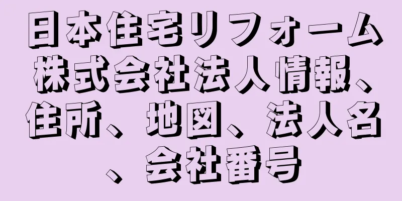 日本住宅リフォーム株式会社法人情報、住所、地図、法人名、会社番号