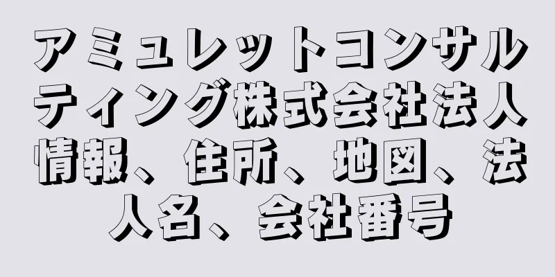アミュレットコンサルティング株式会社法人情報、住所、地図、法人名、会社番号