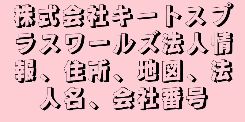 株式会社キートスプラスワールズ法人情報、住所、地図、法人名、会社番号