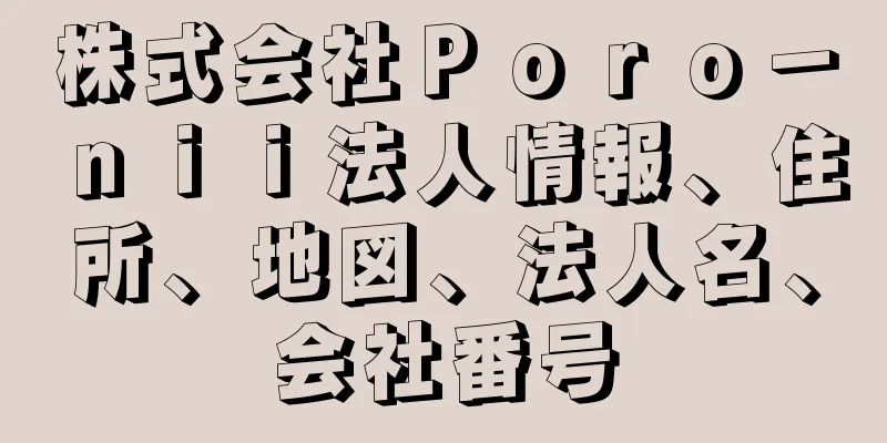 株式会社Ｐｏｒｏ－ｎｉｉ法人情報、住所、地図、法人名、会社番号