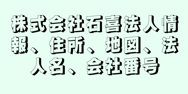 株式会社石喜法人情報、住所、地図、法人名、会社番号