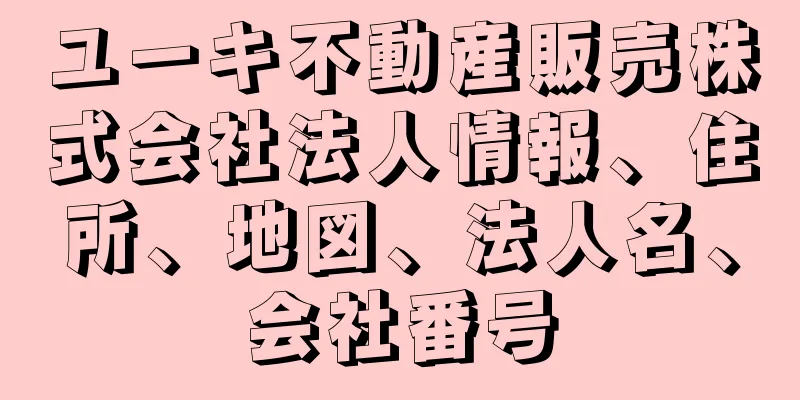 ユーキ不動産販売株式会社法人情報、住所、地図、法人名、会社番号