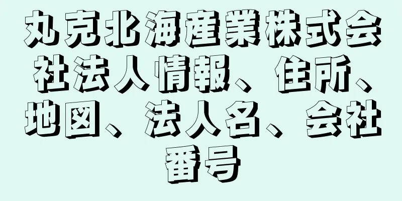 丸克北海産業株式会社法人情報、住所、地図、法人名、会社番号