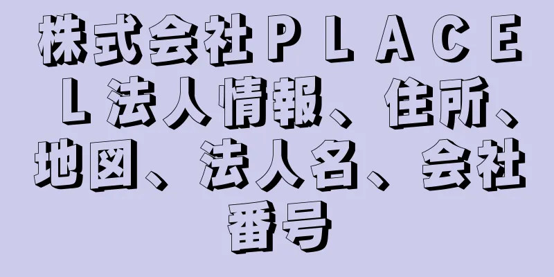 株式会社ＰＬＡＣＥＬ法人情報、住所、地図、法人名、会社番号