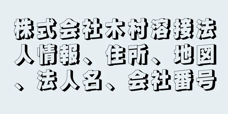 株式会社木村溶接法人情報、住所、地図、法人名、会社番号