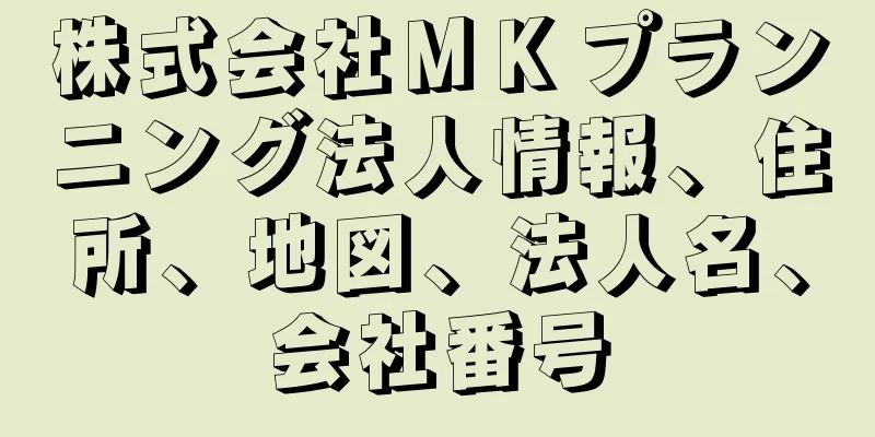 株式会社ＭＫプランニング法人情報、住所、地図、法人名、会社番号