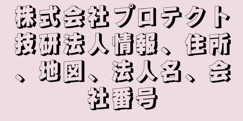 株式会社プロテクト技研法人情報、住所、地図、法人名、会社番号