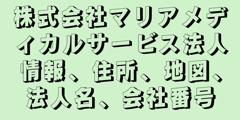 株式会社マリアメディカルサービス法人情報、住所、地図、法人名、会社番号